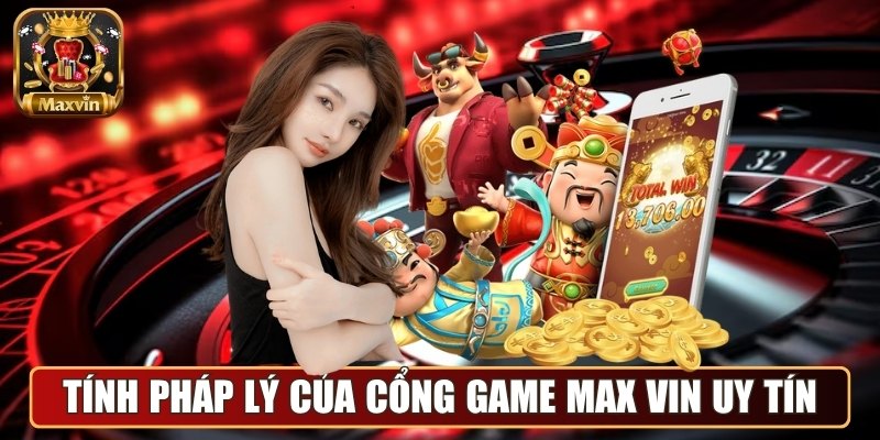 Maxvin - Cổng Game Đổi Thưởng Chuyên Nghiệp Hàng Đầu Châu Á 4 Tính pháp lý của cổng game Max Vin uy tín