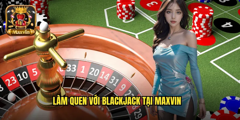 Làm quen với Blackjack tại maxvin