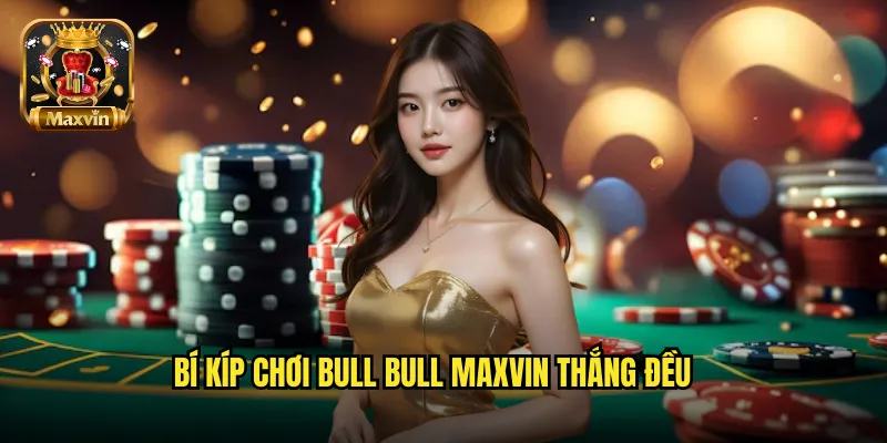 Bí kíp chơi Bull Bull maxvin thắng đều