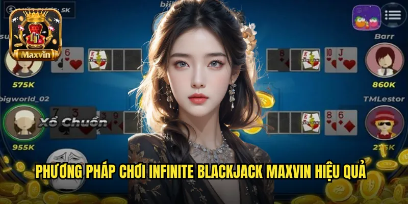 Phương pháp chơi Infinite Blackjack maxvin hiệu quả
