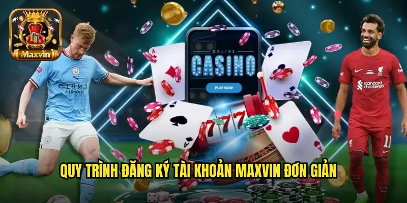 Quy trình đăng ký tài khoản maxvin đơn giản