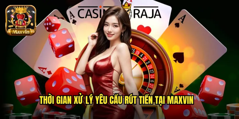 Thời gian xử lý yêu cầu rút tiền tại maxvin