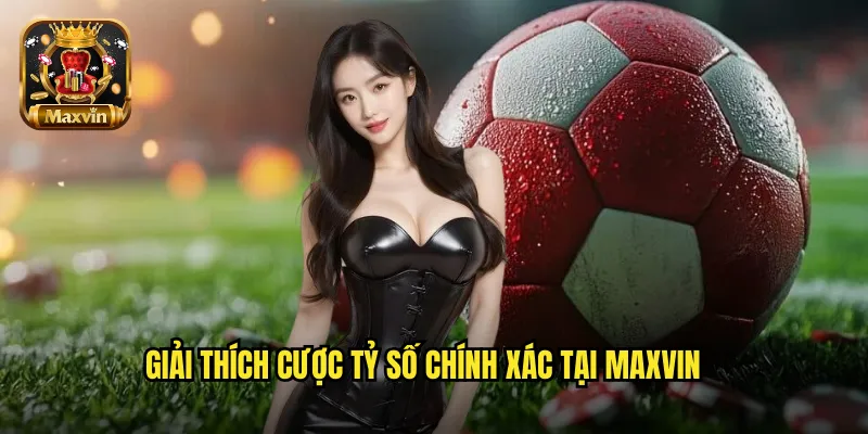 Giải thích cược tỷ số chính xác tại maxvin