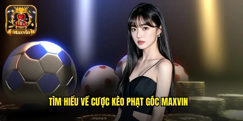 Tìm hiểu về cược kèo phạt góc maxvin
