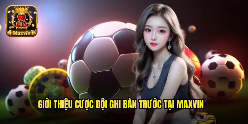Giới thiệu cược đội ghi bàn trước tại maxvin