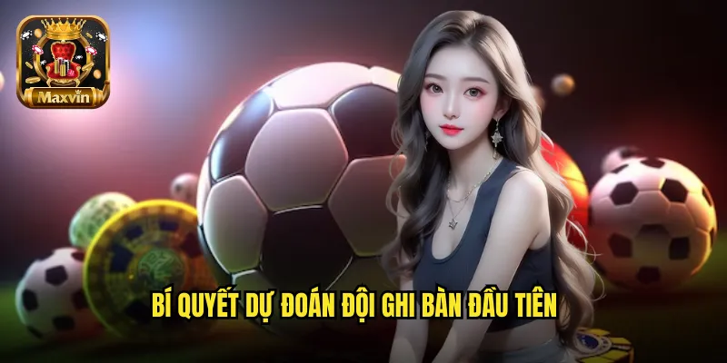 Bí quyết dự đoán đội ghi bàn đầu tiên