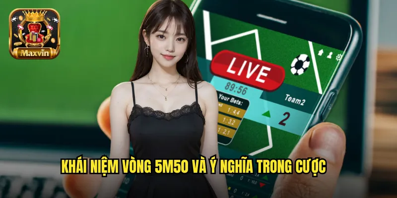 Khái niệm vòng 5m50 và ý nghĩa trong cược