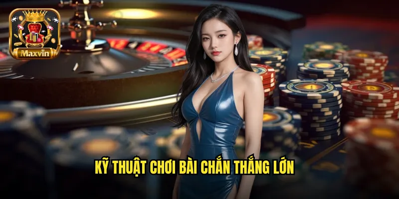 Kỹ thuật chơi bài chắn thắng lớn