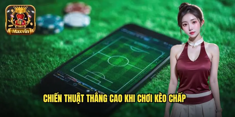 Chiến thuật thắng cao khi chơi kèo chấp